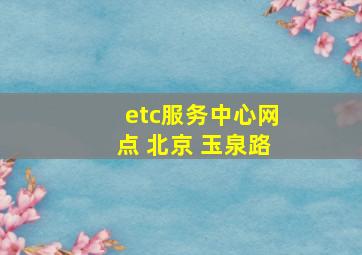 etc服务中心网点 北京 玉泉路